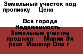 Земельный участок под прописку. › Цена ­ 350 000 - Все города Недвижимость » Земельные участки продажа   . Марий Эл респ.,Йошкар-Ола г.